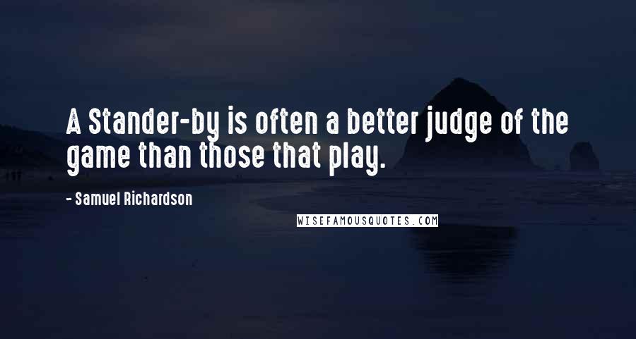 Samuel Richardson Quotes: A Stander-by is often a better judge of the game than those that play.