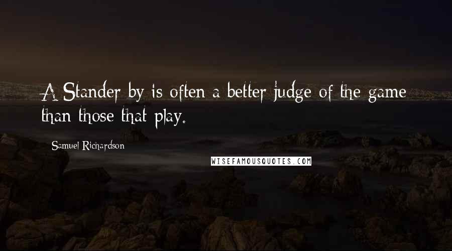 Samuel Richardson Quotes: A Stander-by is often a better judge of the game than those that play.