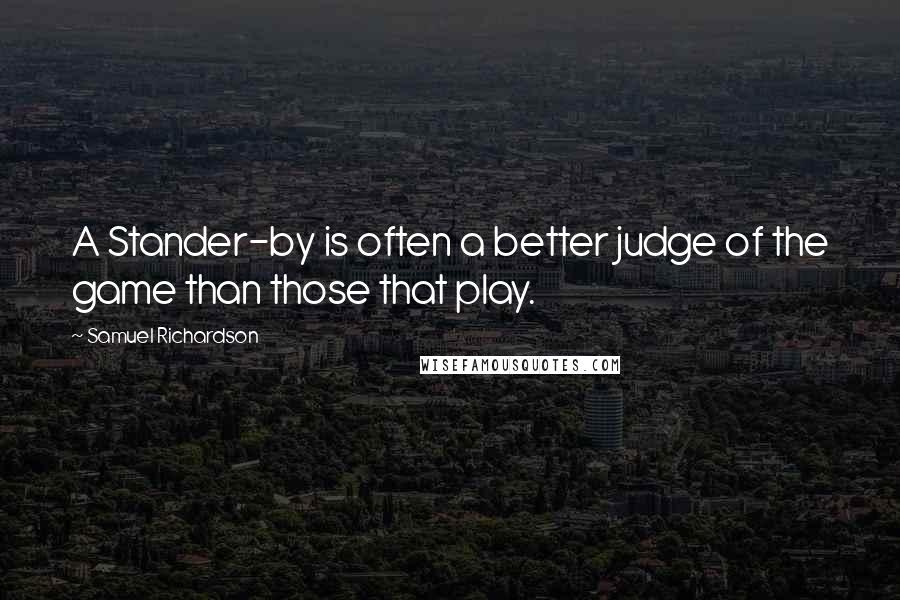 Samuel Richardson Quotes: A Stander-by is often a better judge of the game than those that play.