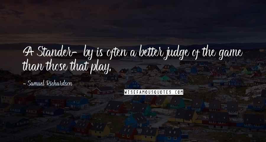 Samuel Richardson Quotes: A Stander-by is often a better judge of the game than those that play.