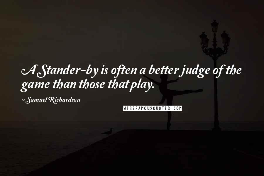 Samuel Richardson Quotes: A Stander-by is often a better judge of the game than those that play.