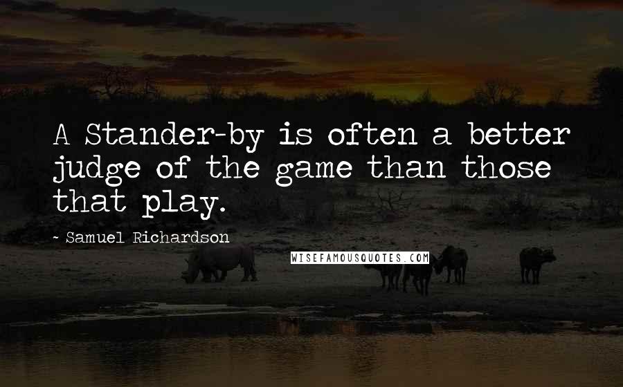 Samuel Richardson Quotes: A Stander-by is often a better judge of the game than those that play.