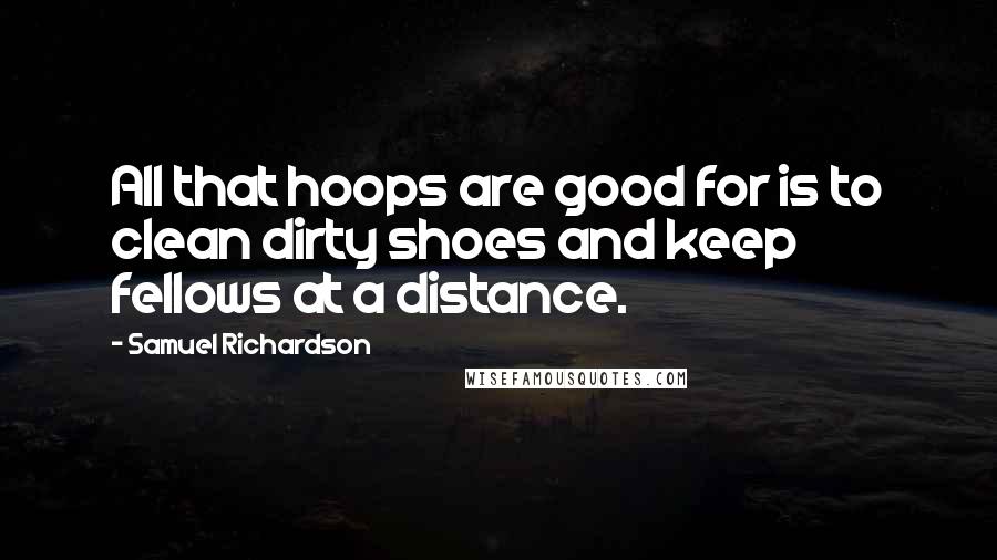 Samuel Richardson Quotes: All that hoops are good for is to clean dirty shoes and keep fellows at a distance.