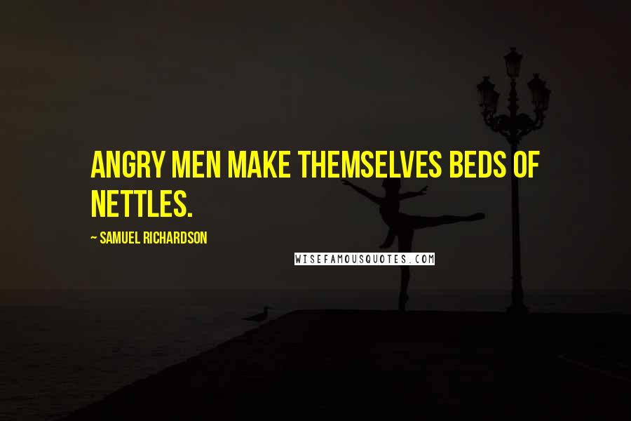 Samuel Richardson Quotes: Angry men make themselves beds of nettles.