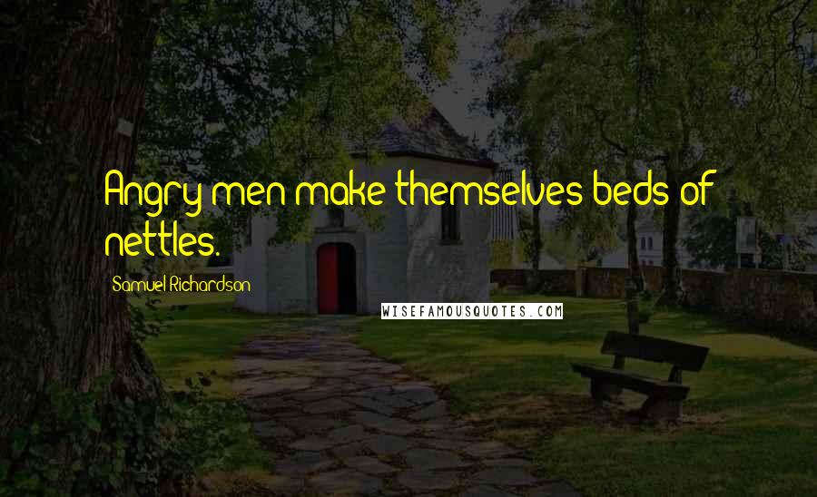 Samuel Richardson Quotes: Angry men make themselves beds of nettles.