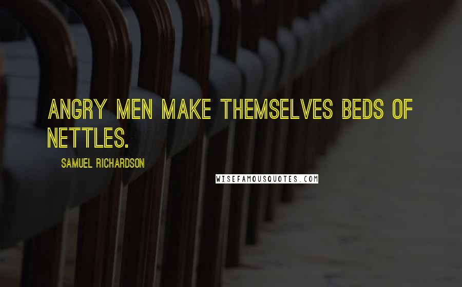 Samuel Richardson Quotes: Angry men make themselves beds of nettles.