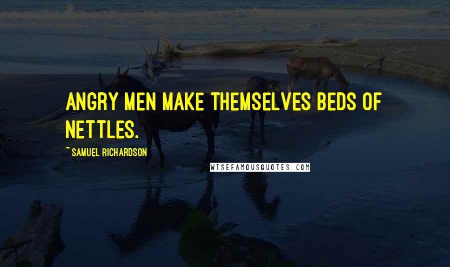 Samuel Richardson Quotes: Angry men make themselves beds of nettles.