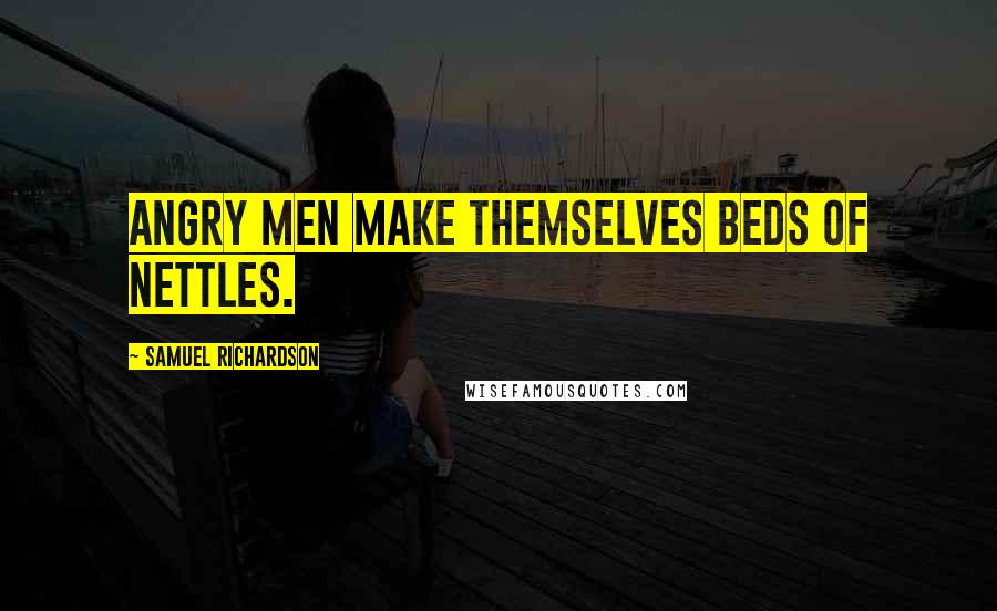 Samuel Richardson Quotes: Angry men make themselves beds of nettles.