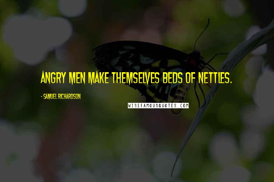 Samuel Richardson Quotes: Angry men make themselves beds of nettles.