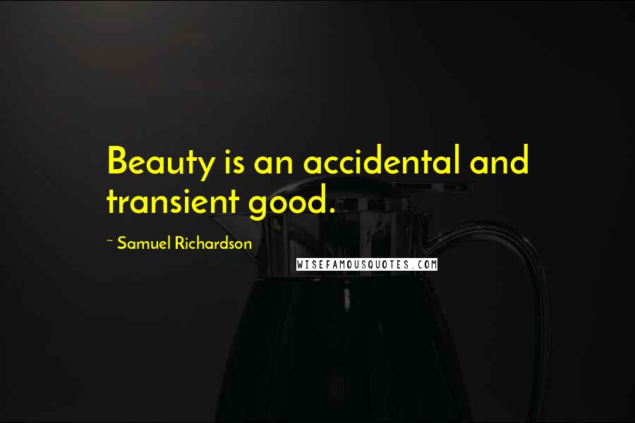 Samuel Richardson Quotes: Beauty is an accidental and transient good.