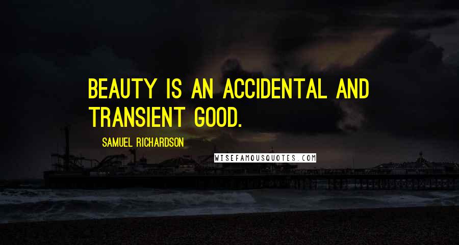 Samuel Richardson Quotes: Beauty is an accidental and transient good.