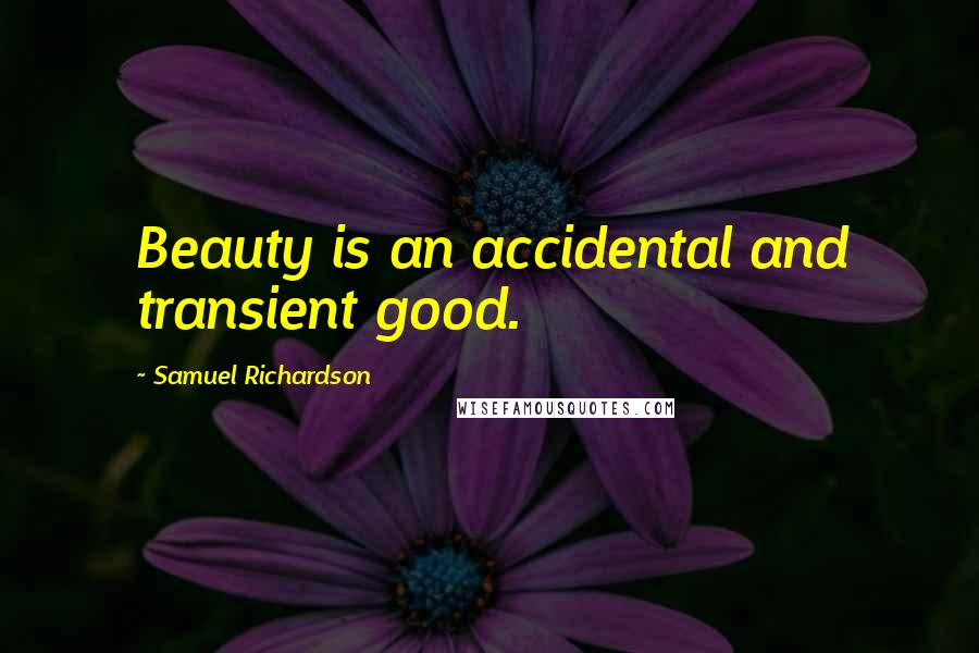 Samuel Richardson Quotes: Beauty is an accidental and transient good.