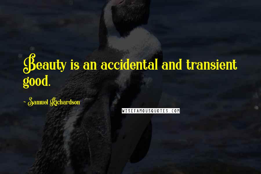 Samuel Richardson Quotes: Beauty is an accidental and transient good.