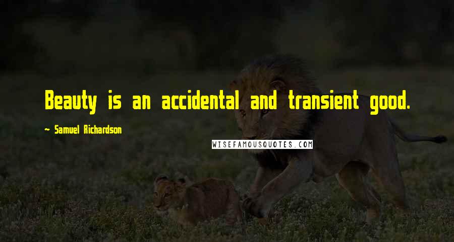 Samuel Richardson Quotes: Beauty is an accidental and transient good.