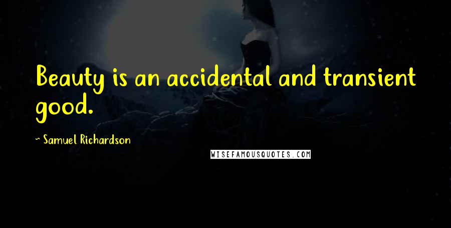 Samuel Richardson Quotes: Beauty is an accidental and transient good.