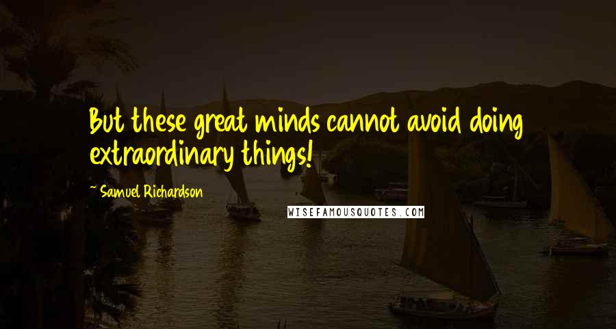 Samuel Richardson Quotes: But these great minds cannot avoid doing extraordinary things!