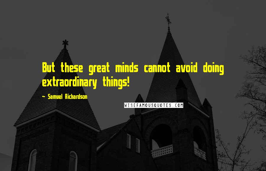 Samuel Richardson Quotes: But these great minds cannot avoid doing extraordinary things!