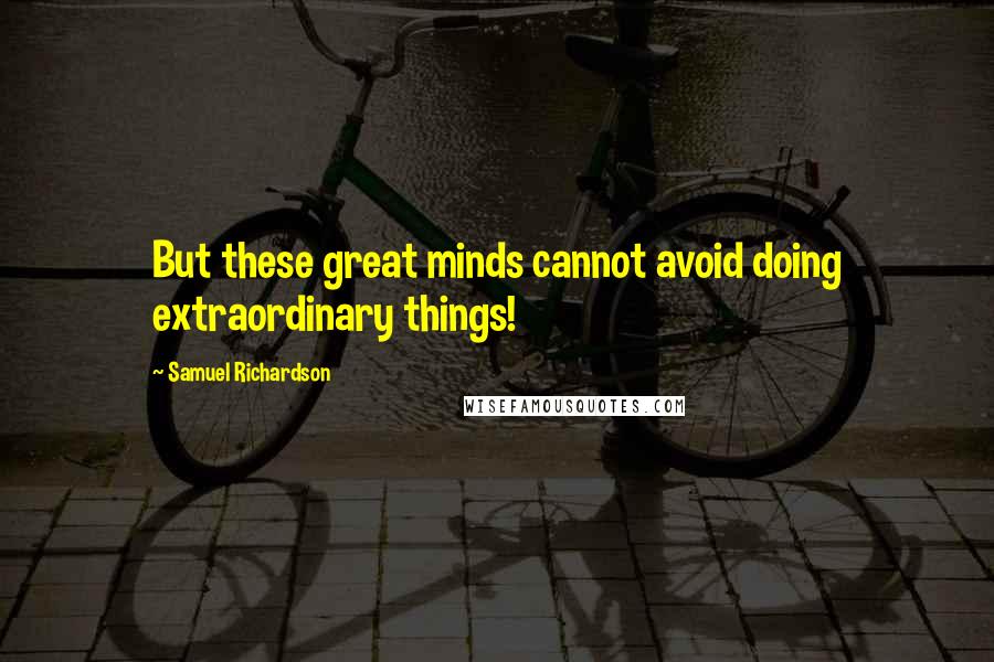 Samuel Richardson Quotes: But these great minds cannot avoid doing extraordinary things!