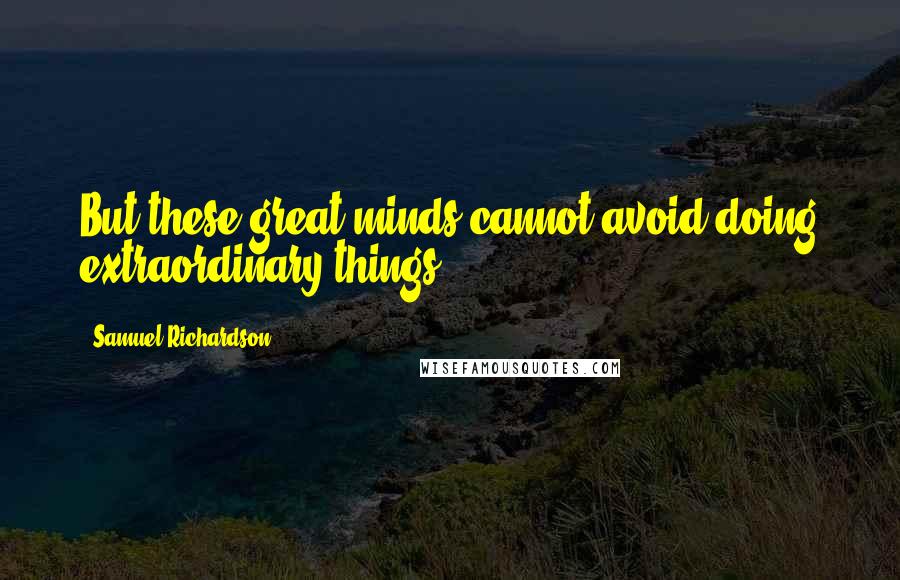 Samuel Richardson Quotes: But these great minds cannot avoid doing extraordinary things!