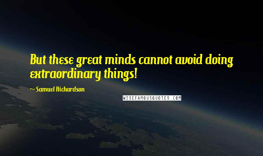 Samuel Richardson Quotes: But these great minds cannot avoid doing extraordinary things!