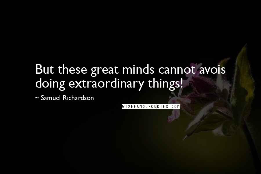 Samuel Richardson Quotes: But these great minds cannot avois doing extraordinary things!