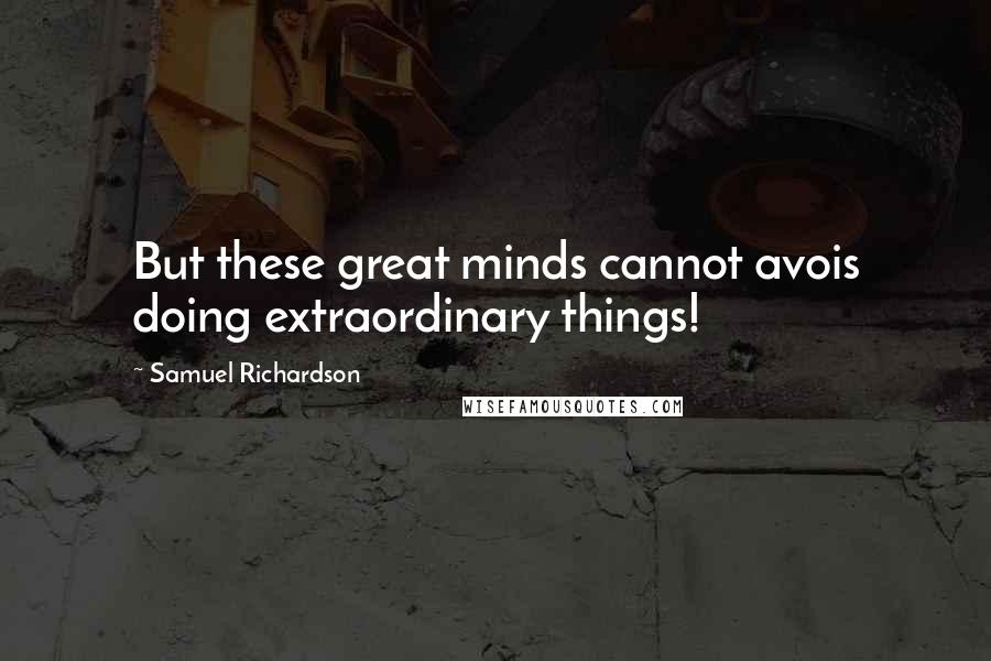 Samuel Richardson Quotes: But these great minds cannot avois doing extraordinary things!