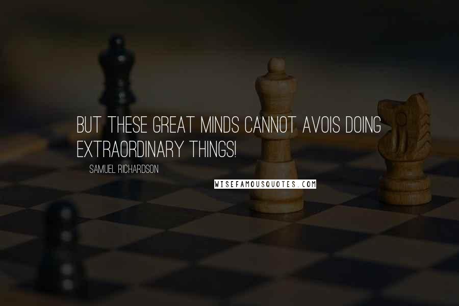 Samuel Richardson Quotes: But these great minds cannot avois doing extraordinary things!