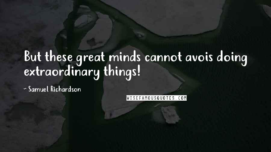 Samuel Richardson Quotes: But these great minds cannot avois doing extraordinary things!