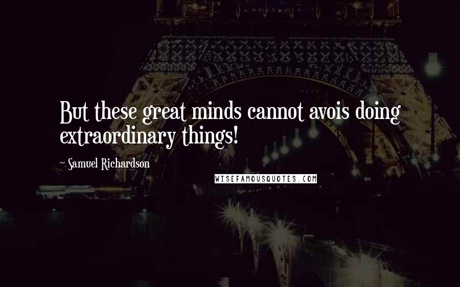 Samuel Richardson Quotes: But these great minds cannot avois doing extraordinary things!