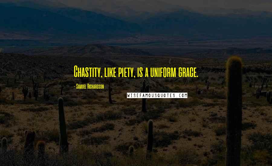 Samuel Richardson Quotes: Chastity, like piety, is a uniform grace.