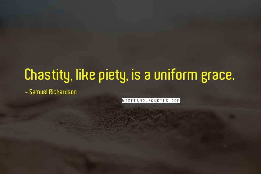 Samuel Richardson Quotes: Chastity, like piety, is a uniform grace.