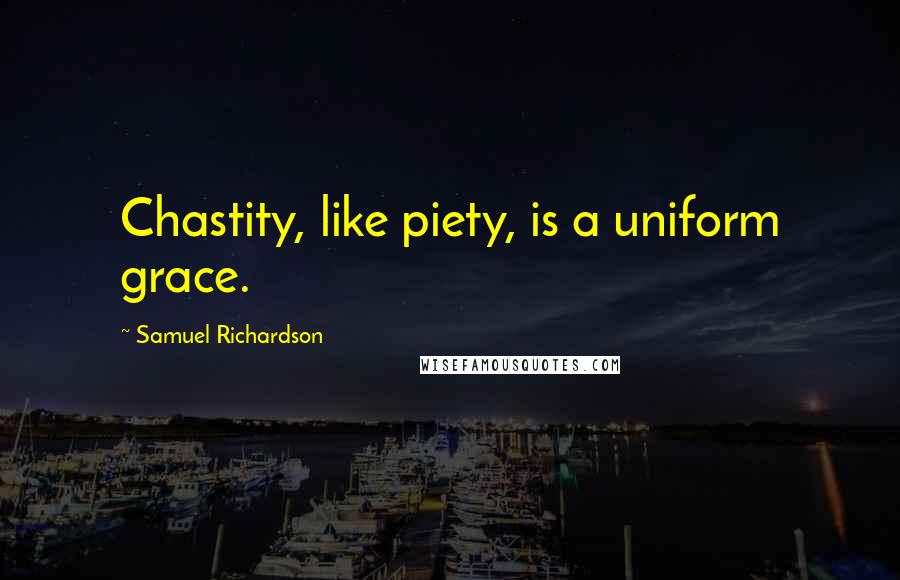 Samuel Richardson Quotes: Chastity, like piety, is a uniform grace.