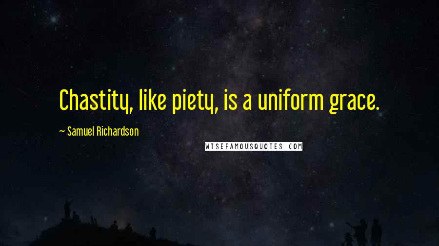 Samuel Richardson Quotes: Chastity, like piety, is a uniform grace.