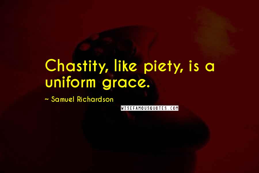 Samuel Richardson Quotes: Chastity, like piety, is a uniform grace.