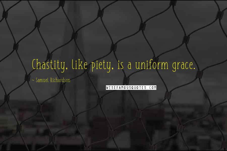 Samuel Richardson Quotes: Chastity, like piety, is a uniform grace.