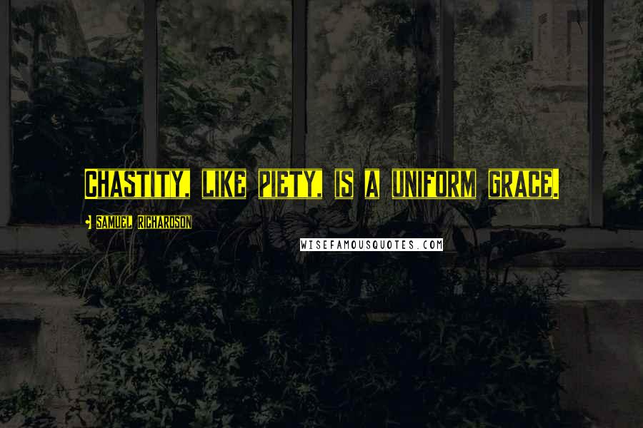 Samuel Richardson Quotes: Chastity, like piety, is a uniform grace.
