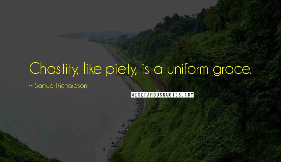 Samuel Richardson Quotes: Chastity, like piety, is a uniform grace.