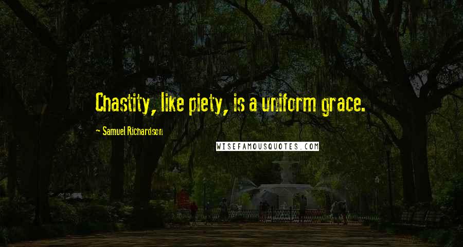 Samuel Richardson Quotes: Chastity, like piety, is a uniform grace.