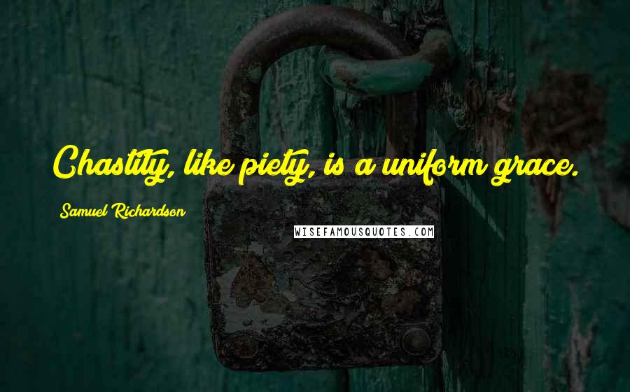 Samuel Richardson Quotes: Chastity, like piety, is a uniform grace.