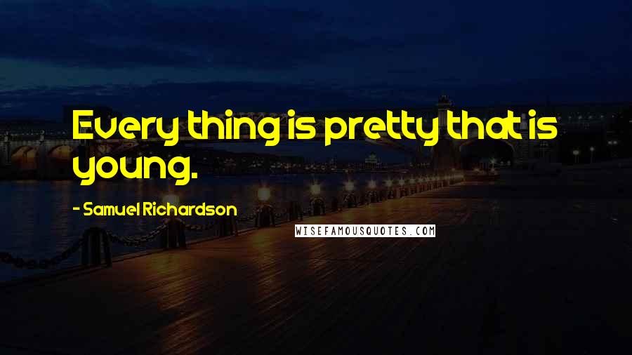 Samuel Richardson Quotes: Every thing is pretty that is young.