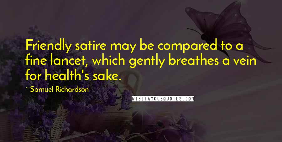 Samuel Richardson Quotes: Friendly satire may be compared to a fine lancet, which gently breathes a vein for health's sake.