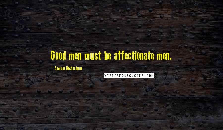 Samuel Richardson Quotes: Good men must be affectionate men.