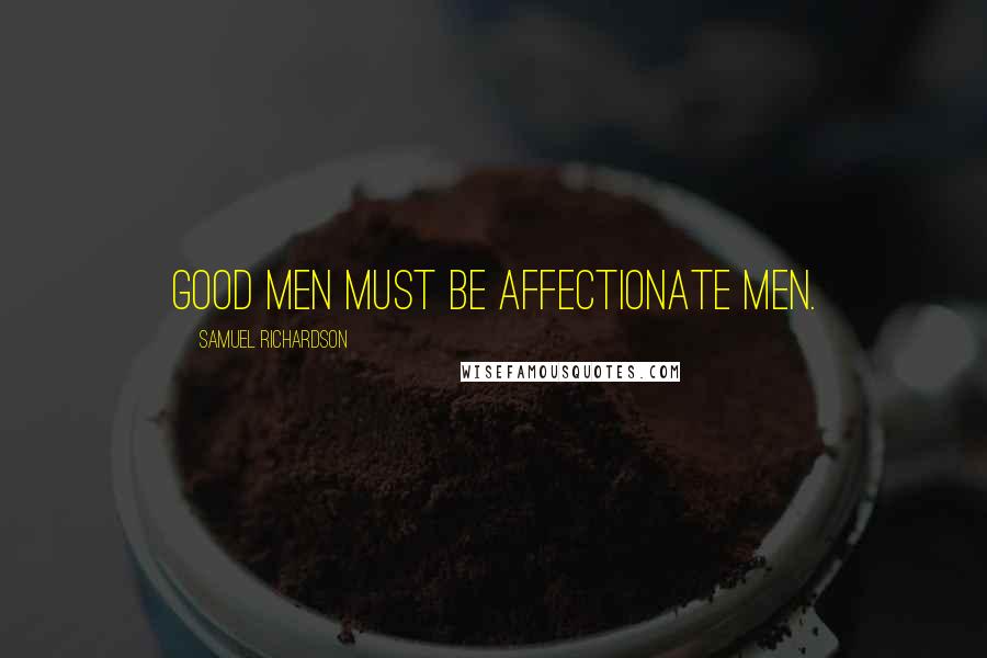 Samuel Richardson Quotes: Good men must be affectionate men.