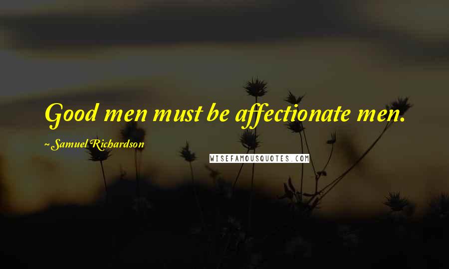 Samuel Richardson Quotes: Good men must be affectionate men.