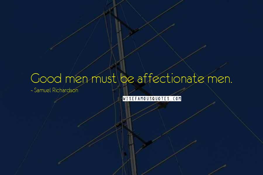 Samuel Richardson Quotes: Good men must be affectionate men.