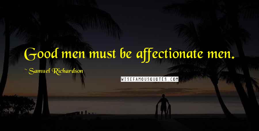 Samuel Richardson Quotes: Good men must be affectionate men.