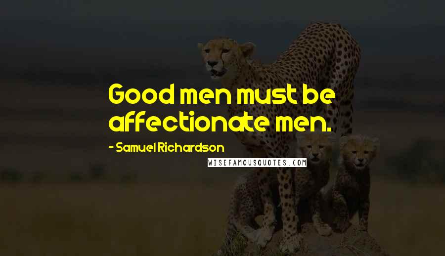 Samuel Richardson Quotes: Good men must be affectionate men.