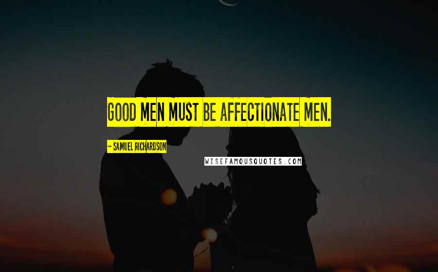 Samuel Richardson Quotes: Good men must be affectionate men.