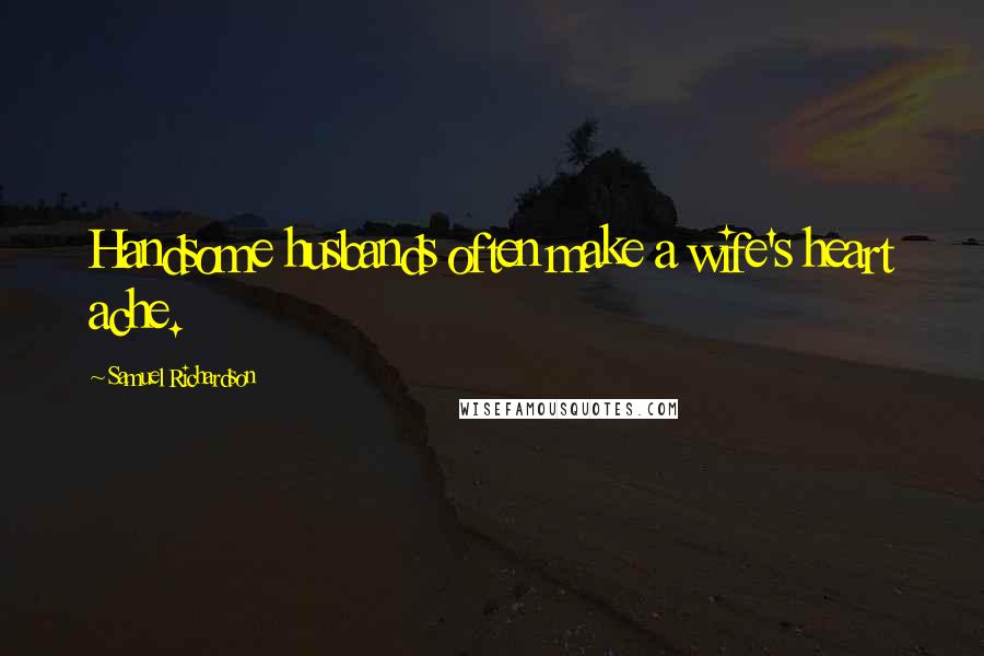 Samuel Richardson Quotes: Handsome husbands often make a wife's heart ache.