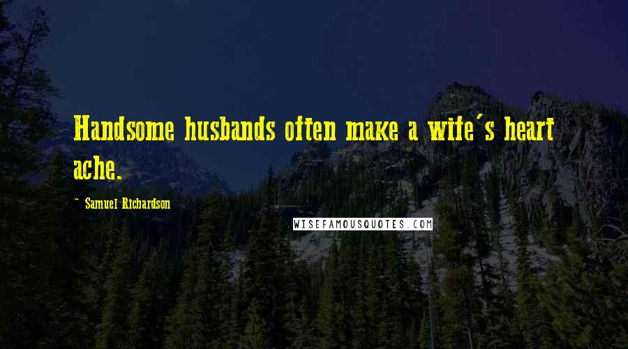 Samuel Richardson Quotes: Handsome husbands often make a wife's heart ache.